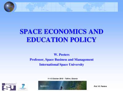 SPACE ECONOMICS AND EDUCATION POLICY W. Peeters Professor, Space Business and Management International Space University