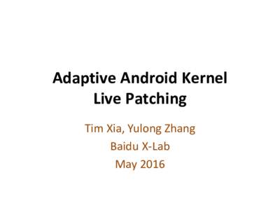 Adaptive Android Kernel Live Patching Tim Xia, Yulong Zhang Baidu X-Lab May 2016