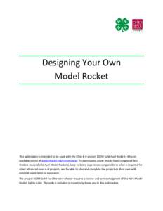 Designing Your Own Model Rocket This publication is intended to be used with the Ohio 4-H project 503M Solid-Fuel Rocketry Master, available online at www.ohio4h.org/rocketsaway. To participate, youth should have complet
