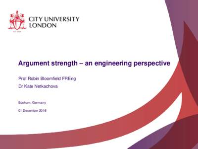 Argument strength – an engineering perspective Prof Robin Bloomfield FREng Dr Kate Netkachova Bochum, Germany 01 December 2016