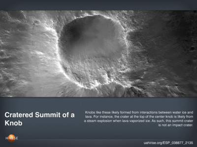 Cratered Summit of a Knob Knobs like these likely formed from interactions between water ice and lava. For instance, the crater at the top of the center knob is likely from a steam explosion when lava vaporized ice. As s