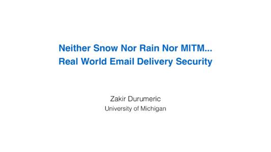 Neither Snow Nor Rain Nor MITM...   Real World Email Delivery Security Zakir Durumeric University of Michigan