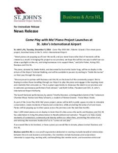 For Immediate Release  News Release Come Play with Me! Piano Project Launches at St. John’s International Airport St. John’s, NL, Tuesday, December 9, Come Play With Me!, Atlantic Canada’s first street piano