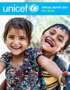 ANNUAL REPORT 2014 Our Story Notes: Data in this report are drawn from the most recent available statistics from UNICEF and other United Nations agencies, annual reports prepared by UNICEF country offices and the Annual