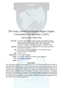 TPP Treaty: Intellectual Property Rights Chapter, Consolidated Text (October 5, 2015) WikiLeaks release: October 9, 2015 Keywords: TPP, TPPA, United States, Canada, Australia, New Zealand, Malaysia, Singapore, Japan, Mex