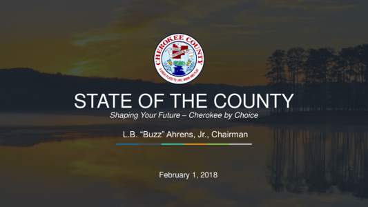 1  STATE OF THE COUNTY Shaping Your Future – Cherokee by Choice  L.B. “Buzz” Ahrens, Jr., Chairman