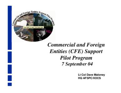 Commercial and Foreign Entities (CFE) Support Pilot Program 7 September 04 Lt Col Dave Maloney HQ AFSPC/XOCS