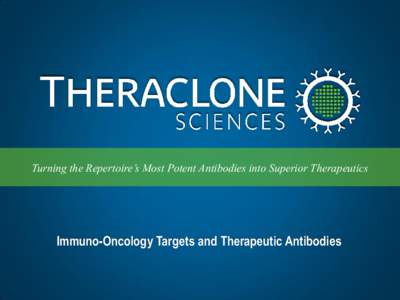Turning the Repertoire’s Most Potent Antibodies into Superior Therapeutics  Immuno-Oncology Targets and Therapeutic Antibodies Summary • Theraclone deploys a proprietary platform technology that