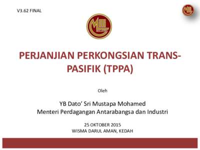 V3.62 FINAL  PERJANJIAN PERKONGSIAN TRANSPASIFIK (TPPA) Oleh  YB Dato’ Sri Mustapa Mohamed