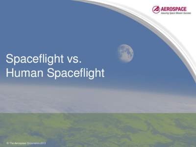 Spaceflight vs. Human Spaceflight © The Aerospace Corporation 2013  Spaceflight vs. Human Spaceflight