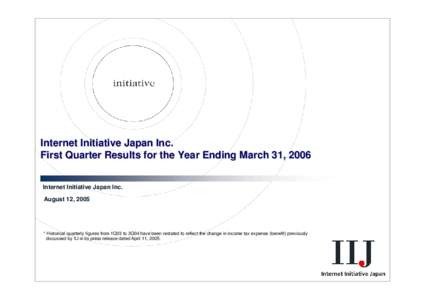 Internet Initiative Japan Inc. First Quarter Results for the Year Ending March 31, 2006 Internet Initiative Japan Inc. August 12, 2005  * Historical quarterly figures from 1Q03 to 3Q04 have been restated to reflect the c