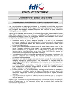FDI POLICY STATEMENT Guidelines for dental volunteers Adopted by the FDI General Assembly: 26 August 2005 Montréal, Canada The FDI recognises the important contribution of volunteers to economical, social and medical de