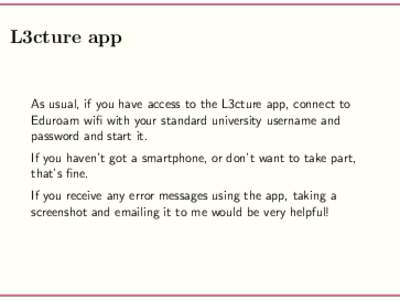 L3cture app  As usual, if you have access to the L3cture app, connect to Eduroam wifi with your standard university username and password and start it. If you haven’t got a smartphone, or don’t want to take part,