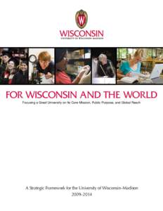 FOR WISCONSIN AND THE WORLD Focusing a Great University on Its Core Mission, Public Purpose, and Global Reach A Strategic Framework for the University of Wisconsin–Madison 	 2009–2014