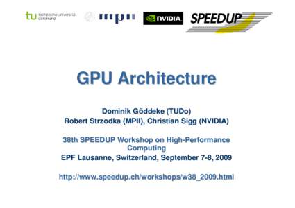 GPU Architecture Dominik Göddeke (TUDo) Robert Strzodka (MPII), Christian Sigg (NVIDIA) 38th SPEEDUP Workshop on High-Performance Computing EPF Lausanne, Switzerland, September 7-8, 2009
