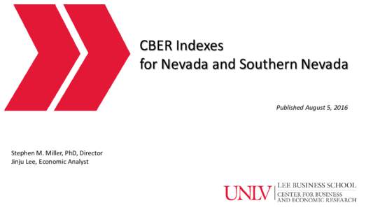 CBER Indexes for Nevada and Southern Nevada Published August 5, 2016 Stephen M. Miller, PhD, Director Jinju Lee, Economic Analyst