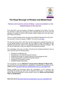 The Royal Borough of Windsor and Maidenhead Partners and voluntary sector briefing – Local consultation on the implementation of the Care Act From April 2015, care and support in England is changing for the better. The