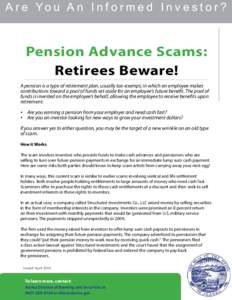 A r e Yo u A n I n f o r m e d I n v e s t o r ?  Pension Advance Scams: Retirees Beware! A pension is a type of retirement plan, usually tax-exempt, in which an employee makes contributions toward a pool of funds set as