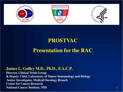 PROSTVAC Presentation for the RAC James L. Gulley M.D., Ph.D., F.A.C.P. Director, Clinical Trials Group & Deputy Chief, Laboratory of Tumor Immunology and Biology