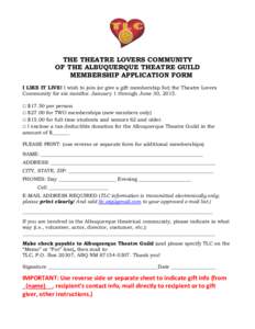 THE THEATRE LOVERS COMMUNITY OF THE ALBUQUERQUE THEATRE GUILD MEMBERSHIP APPLICATION FORM I LIKE IT LIVE! I wish to join (or give a gift membership for) the Theatre Lovers Community for six months: January 1 through June
