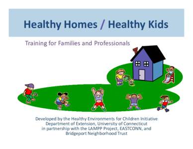 Healthy Homes / Healthy Kids Training for Families and Professionals Developed by the Healthy Environments for Children Initiative Department of Extension, University of Connecticut in partnership with the LAMPP Project,