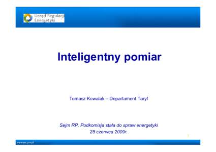 Inteligentny pomiar  Tomasz Kowalak – Departament Taryf Sejm RP, Podkomisja stała do spraw energetyki 25 czerwca 2009r.