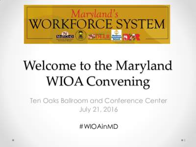 Welcome to the Maryland WIOA Convening Ten Oaks Ballroom and Conference Center July 21, 2016 #WIOAinMD 1