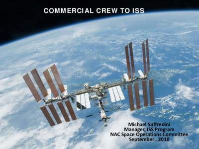 COMMERCIAL CREW TO ISS  Michael Suffredini Manager, ISS Program NAC Space Operations Committee September , 2010