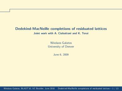 Dedekind-MacNeille completions of residuated lattices Joint work with A. Ciabattoni and K. Terui Nikolaos Galatos University of Denver June 6, 2009