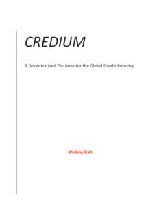 CREDIUM A	Decentralized	Platform	for	the	Global	Credit	Industry - Working Draft -  Credium Whitepaper