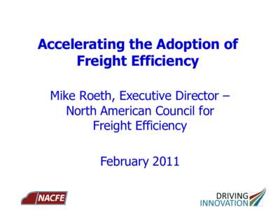 Accelerating the Adoption of Freight Efficiency Mike Roeth, Executive Director – North American Council for Freight Efficiency February 2011