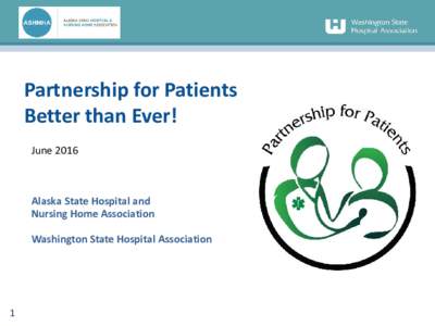 Partnership for Patients Better than Ever! June 2016 Alaska State Hospital and Nursing Home Association