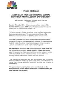 Press Release JAMES CAAN TACKLES SKINCARE, GLOBAL EXPANSION AND CELEBRITY ENDORSEMENT New episode of The Business Class with James Caan airs on 21st October London, 17 October 2013 – Entrepreneur James Caan is back in 