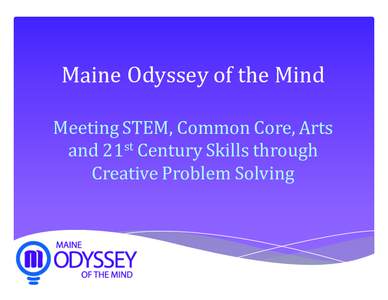 Maine	Odyssey	of	the	Mind Meeting	STEM,	Common	Core,	Arts	 and	21st Century	Skills	through Creative	Problem	Solving  Part	1
