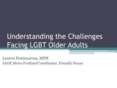 Understanding the Challenges Facing LGBT Older Adults Lauren Fontanarosa, MPH SAGE Metro Portland Coordinator, Friendly House  Introductions