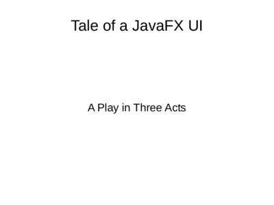 Tale of a JavaFX UI  A Play in Three Acts The Narrator Zeb Ford-Reitz