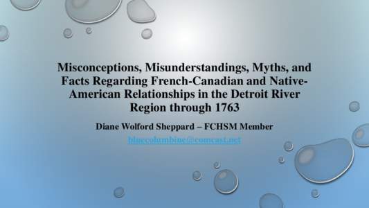 Misconceptions, Misunderstandings, Myths, and Facts Regarding French-Canadian and NativeAmerican Relationships in the Detroit River Region through 1763 Diane Wolford Sheppard – FCHSM Member 