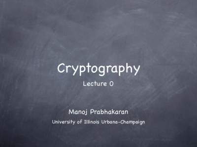 Cryptography Lecture 0 Manoj Prabhakaran University of Illinois Urbana-Champaign