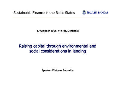 Sustainable Finance in the Baltic States  17 October 2006, Vilnius, Lithuania Raising capital through environmental and social considerations in lending