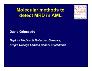 Molecular methods to detect MRD in AML David Grimwade Dept. of Medical & Molecular Genetics, King’s College London School of Medicine