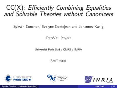 CC(X): Efficiently Combining Equalities and Solvable Theories without Canonizers Sylvain Conchon, Evelyne Contejean and Johannes Kanig ProVal Project Universit´e Paris Sud / CNRS / INRIA