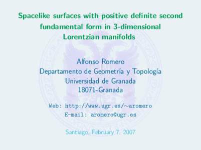 Spacelike surfaces with positive definite second fundamental form in 3-dimensional Lorentzian manifolds Alfonso Romero Departamento de Geometr´ıa y Topolog´ıa Universidad de Granada