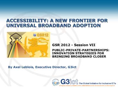 ACCESSIBILITY: A NEW FRONTIER FOR UNIVERSAL BROADBAND ADOPTION GSR[removed]Session VII PUBLIC-PRIVATE-PARTNERSHIPS: INNOVATION STRATEGIES FOR