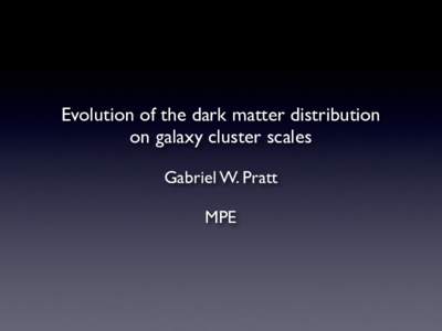 Evolution of the dark matter distribution on galaxy cluster scales Gabriel W. Pratt MPE  “How did the Universe originate