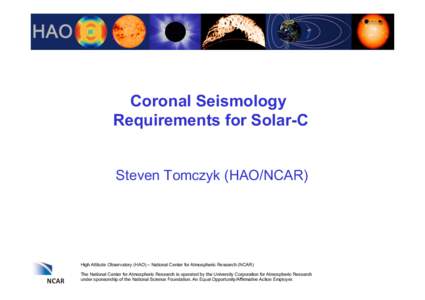 Coronal Seismology Requirements for Solar-C Steven Tomczyk (HAO/NCAR) High Altitude Observatory (HAO) – National Center for Atmospheric Research (NCAR) The National Center for Atmospheric Research is operated by the Un
