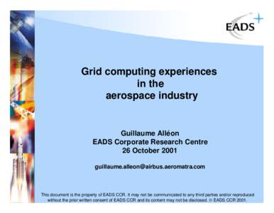 Grid computing experiences in the aerospace industry Guillaume Alléon EADS Corporate Research Centre