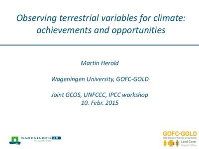 Observing terrestrial variables for climate: achievements and opportunities Martin Herold Wageningen University, GOFC-GOLD Joint GCOS, UNFCCC, IPCC workshop 10. Febr. 2015