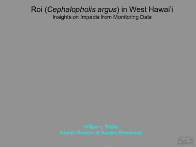 Roi (Cephalopholis argus) in West Hawai’i Insights on Impacts from Monitoring Data William j. Walsh Hawai′i Division of Aquatic Resources