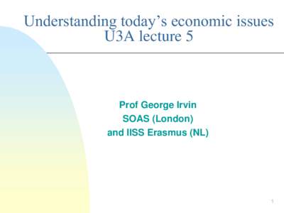 Understanding today’s economic issues U3A lecture 5 Prof George Irvin SOAS (London) and IISS Erasmus (NL)