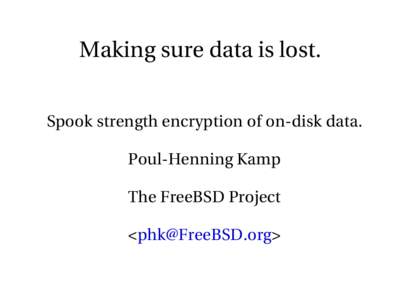 Making sure data is lost. Spook strength encryption of on­disk data. Poul­Henning Kamp The FreeBSD Project <phk@FreeBSD.org>